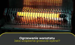 Jaką nagrzewnicę do warsztatu wybrać, aby uniknąć wysokich kosztów?
