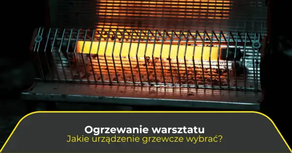 Jaką nagrzewnicę do warsztatu wybrać, aby uniknąć wysokich kosztów?